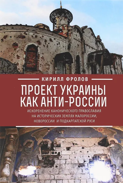 Обложка книги Проект Украины как анти-России. Искоренение канонического православия на исторических землях Малороссии, Новороссии и Подкарпатской Руси, Фролов Кирилл Александрович