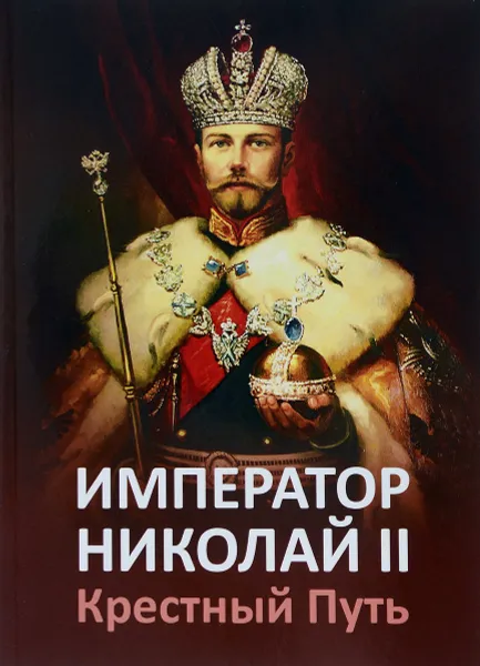 Обложка книги Император Николай II. Крестный путь, Т. Н. Микушина, Е. Ю. Ильина, О. А. Иванова