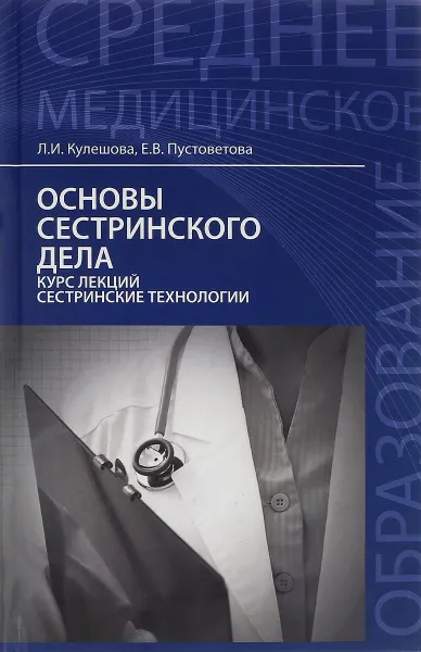 Обложка книги Основы сестринского дела. Курс лекций, сестринские технологии. Учебник, Л. И. Кулешова, Е. В. Пустоветова