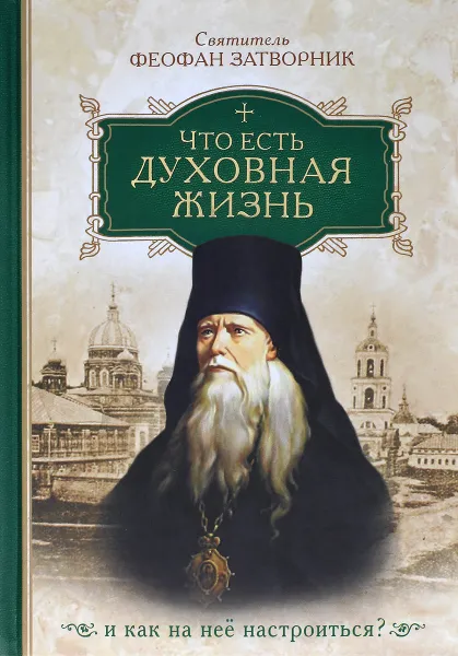 Обложка книги Что есть духовная жизнь и как на нее настроиться?, Святитель Феофан Затворник