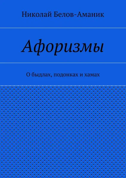 Обложка книги Афоризмы. О быдлах, подонках и хамах, Белов-Аманик Николай