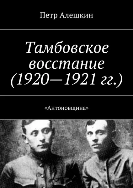 Обложка книги Тамбовское восстание (1920—1921 гг.). «Антоновщина», Алешкин Петр