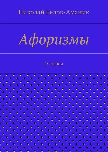 Обложка книги Афоризмы. О любви, Белов-Аманик Николай