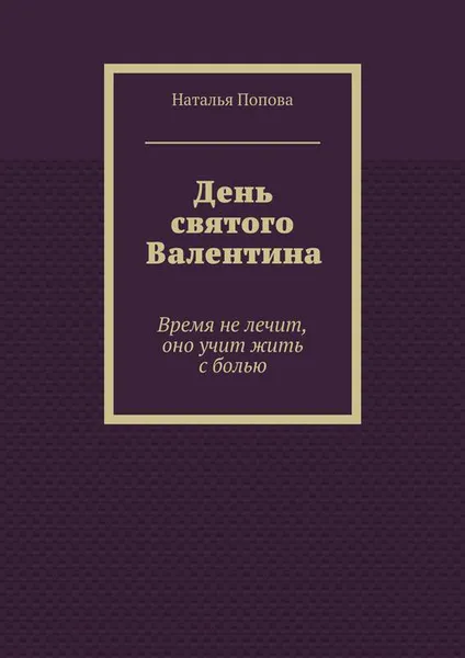 Обложка книги День святого Валентина. Время не лечит, оно учит жить с болью, Попова Наталья