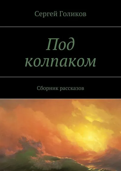 Обложка книги Под колпаком. Сборник рассказов, Голиков Сергей