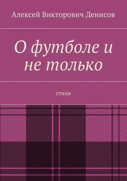 Обложка книги О футболе и не только. Стихи, Денисов Алексей Викторович