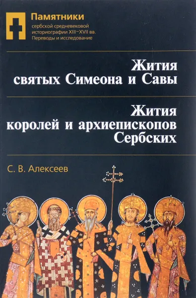 Обложка книги Памятники сербской средневековой историографии XIII - XVII вв. Переводы и исследования. Том 1. Жития святых Симеона и Савы. Жития королей и архиепископов Сербских, С. В. Алексеев