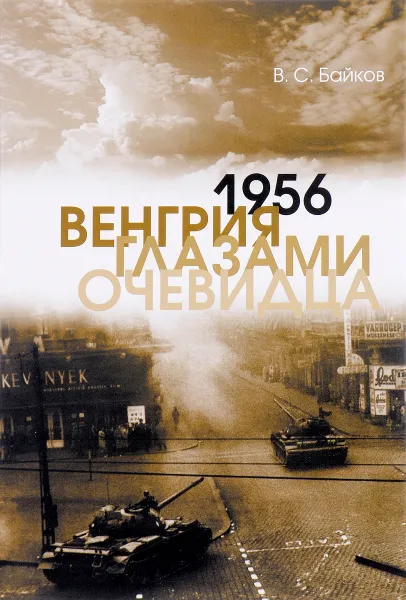 Обложка книги 1956. Венгрия глазами очевидца, В. С. Байков
