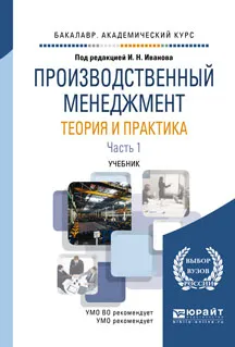 Обложка книги Производственный менеджмент. Теория и практика. Учебник. В 2 частях. Часть 1, И. Н. Иванов