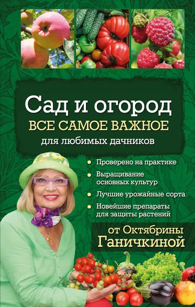 Обложка книги Сад и огород. Все самое важное для любимых дачников, Октябрина Ганичкина,Александр Ганичкин