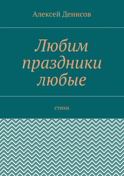 Обложка книги Любим праздники любые. Стихи, Денисов Алексей Викторович