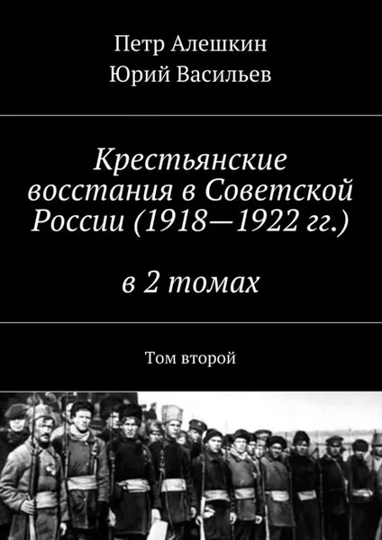 Обложка книги Крестьянские восстания в Советской России (1918-1922 гг.). В 2 томах. Том 2, Алешкин Петр, Васильев Юрий