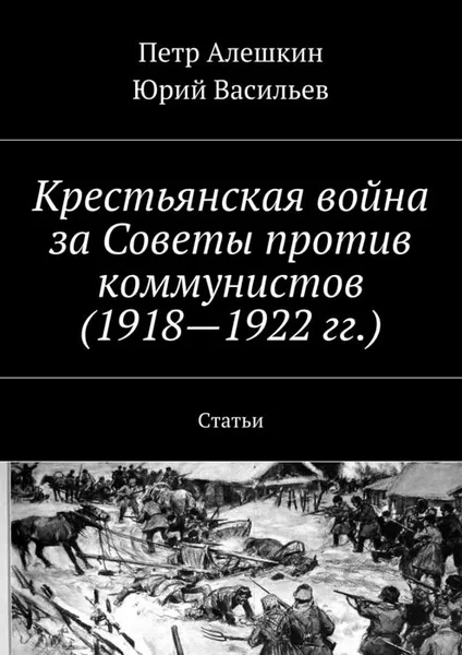 Обложка книги Крестьянская война за Советы против коммунистов (1918-1922 гг.). Статьи, Алешкин Петр, Васильев Юрий