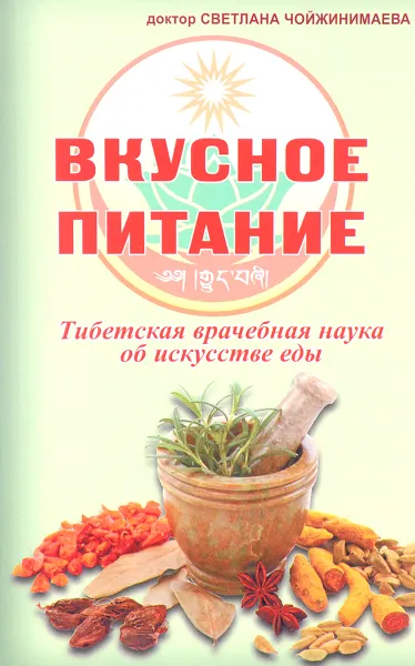 Обложка книги Вкусное питание. Тибетская врачебная наука об искусстве еды, Чойжинимаева Светлана Галсановна