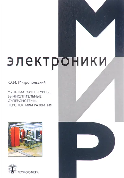 Обложка книги Мир электроники. Мультиархитектурные вычислительные суперсистемы. Перспективы развития, Ю. И. Митропольский