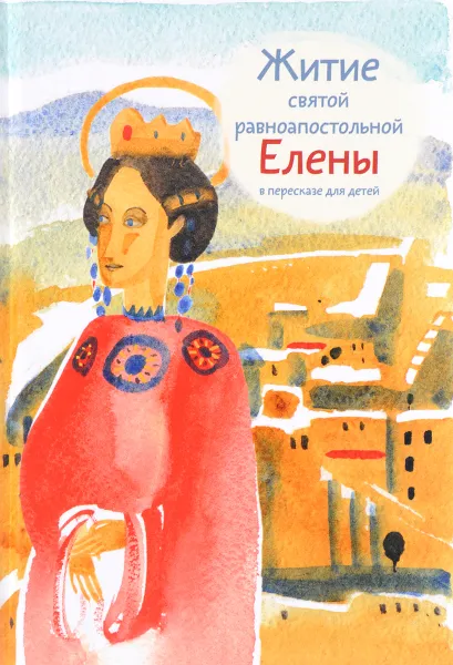 Обложка книги Житие святой равноапостольной Елены в пересказе для детей, М. Г. Максимова