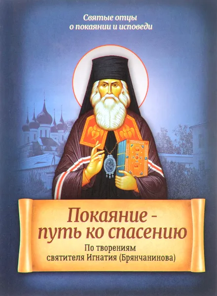 Обложка книги Покаяние - путь ко спасению. По творениям святителя Игнатия (Брянчанинова), Святитель Игнатий (Брянчанинов)