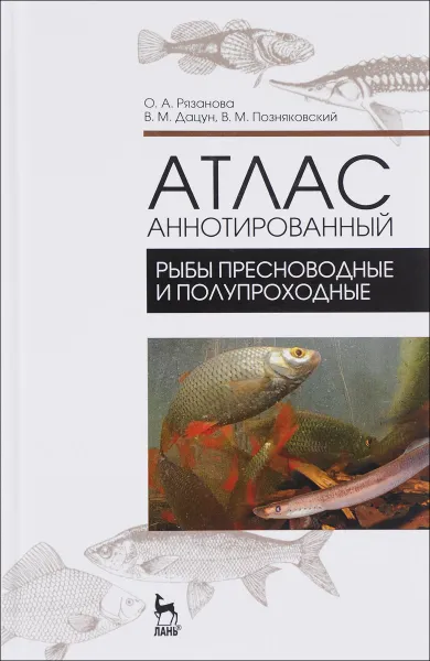 Обложка книги Атлас аннотированный. Рыбы пресноводные и полупроходные. Учебно-справочное пособие, О. А.  Рязанова, В. М. Дацун, В. М. Позняковский