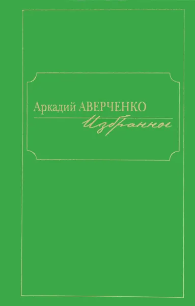 Обложка книги Аркадий Аверченко. Избранное, Аркадий Аверченко