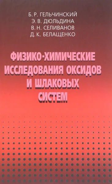 Обложка книги Физико-химические исследоваия оксидов и шлаковых систем, Б. Р. Гельчинский, Э. В. Дюльдина, В. Н. Селиванов, Д. К. Белащенко