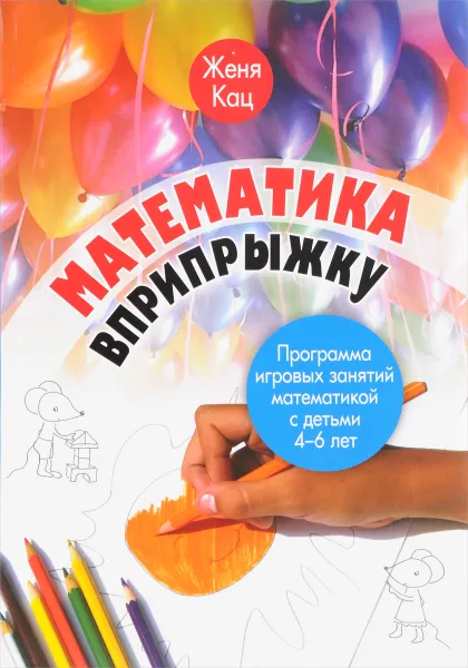 Обложка книги Математика вприпрыжку. Программа игровых занятий математикой с детьми 4-6 лет, Женя Кац