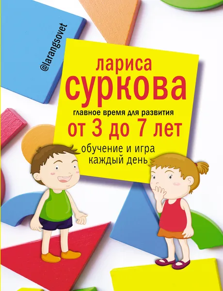 Обложка книги Главное время для развития от 3 до 7 лет. Обучение и игра каждый день, Суркова  Лариса  Михайловна