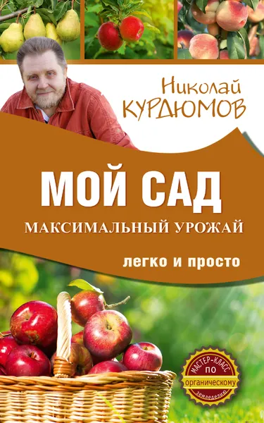 Обложка книги Мой сад. Максимальный урожай легко и просто, Курдюмов Николай Иванович