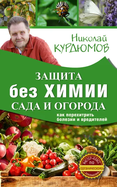 Обложка книги Защита сада и огорода без химии. Как перехитрить болезни и вредителей, Курдюмов Николай Иванович