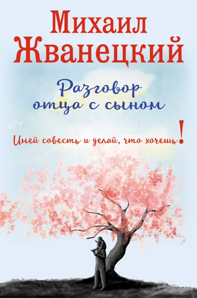 Обложка книги Разговор отца с сыном. Имей совесть и делай, что хочешь!, Михаил Жванецкий