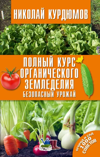 Обложка книги Полный курс органического земледелия. Безопасный урожай, Николай Курдюмов