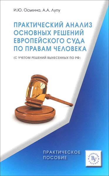 Обложка книги Практический анализ основных решений Европейского суда по правам человека (с учетом решений вынесенных по РФ). Практическое пособие, И. Ю. Оськина, А. А. Лупу