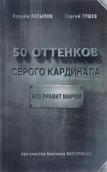 Обложка книги 50 оттенков серого кардинала. Кто правит миром, Нурали Латыпов, Сергей Тушев