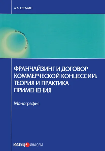 Обложка книги Франчайзинг и договор коммерческой концессии. Теория и практика применения, А. А. Еремин