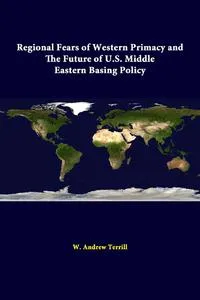 Обложка книги Regional Fears Of Western Primacy And The Future Of U.S. Middle Eastern Basing Policy, W. Andrew Terrill