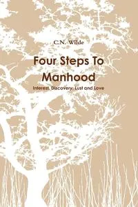 Обложка книги Four Steps To Manhood Interest, Discovery, Lust and Love, C. N. Wilde