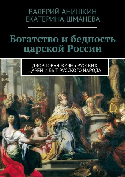 Обложка книги Богатство и бедность царской России. Дворцовая жизнь русских царей и быт русского народа, Анишкин Валерий Георгиевич, Шманева Екатерина Сергеевна