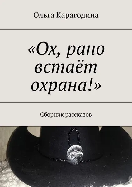 Обложка книги «Ох, рано встаёт охрана!». Сборник рассказов, Карагодина Ольга Геннадьевна