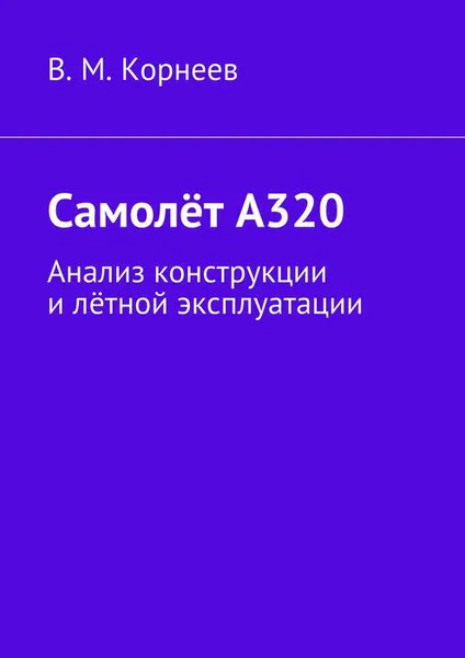 Обложка книги Самолёт А320. Анализ конструкции и лётной эксплуатации, Корнеев В. М.