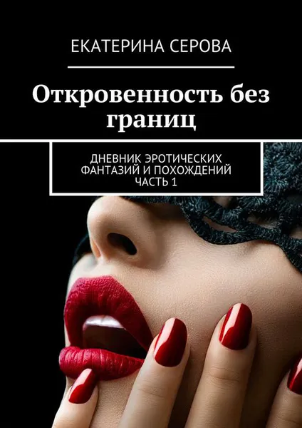 Обложка книги Откровенность без границ. Дневник эротических фантазий и похождений. Часть 1, Серова Екатерина