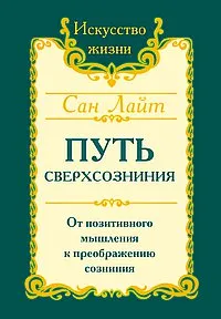 Обложка книги Путь сверхсознания. От позитивного мышления к преображению сознания, Сан Лайт