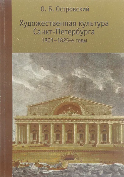 Обложка книги Художественная культура Санкт-Петербурга. 1801 - 1825-е годы. Эволюция художественных систем, О. Б. Островский