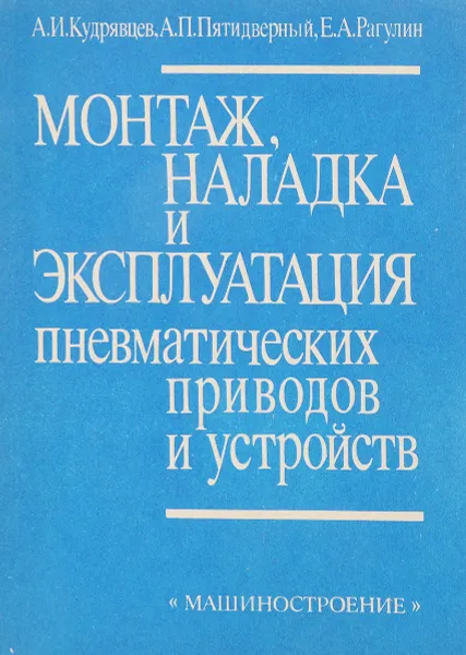 Обложка книги Монтаж, наладка и эксплуатация пневматических приводов и устройств, Кудрявцев А.И., Пятидверный А.П., Рагулин Е.А.