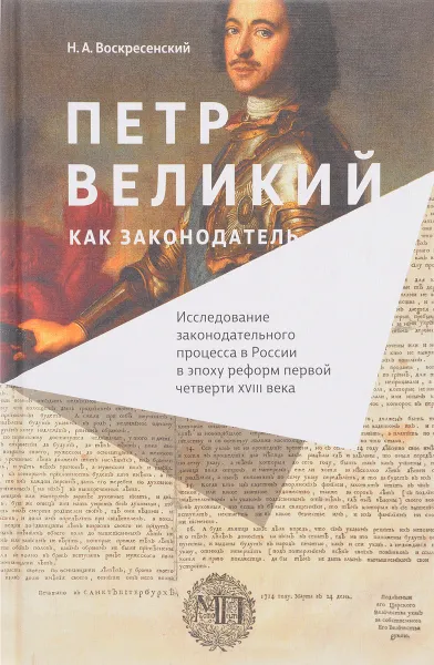 Обложка книги Петр Великий как законодатель. Исследование законодательного процесса в России в эпоху реформ первой четверти XVIII века, Н. А. Воскресенский