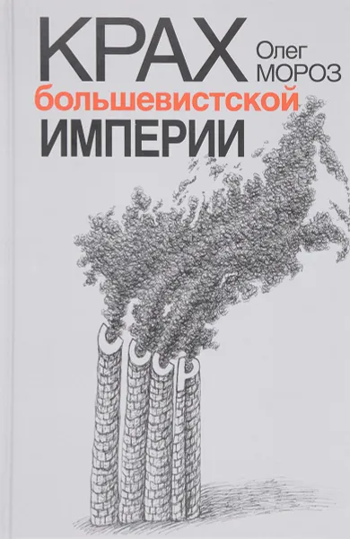 Обложка книги Крах большевистской империи, Мороз Олег Павлович