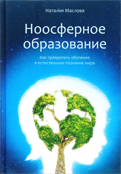 Обложка книги Ноосферное образование. Как превратить обучение в естественное познание мира. Пособие для учителя, Наталия Маслова