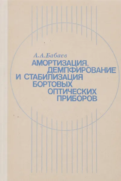 Обложка книги Амортизация, демпфирование и стабилизация бортовых оптических приборов, А. Бабаев