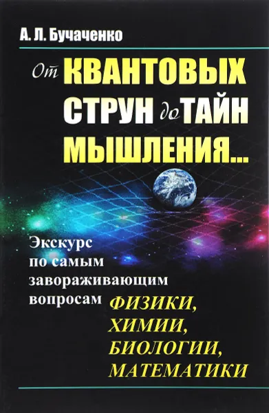 Обложка книги От квантовых струн до тайн мышления... Экскурс по самым завораживающим вопросам физики, химии, биологии, математики, А. Л. Бучаченко