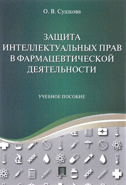 Обложка книги Защита интеллектуальных прав в фармацевтической деятельности. Учебное пособие, О. В. Сушкова