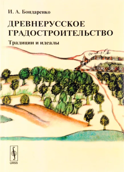 Обложка книги Древнерусское градостроительство. Традиции и идеалы. Учебное пособие, И. А. Бондаренко