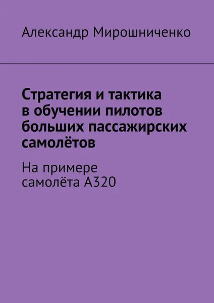 Обложка книги Стратегия и тактика в обучении пилотов больших пассажирских самолётов. На примере самолёта А320, Мирошниченко Александр